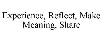EXPERIENCE, REFLECT, MAKE MEANING, SHARE