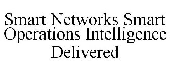 SMART NETWORKS SMART OPERATIONS INTELLIGENCE DELIVERED