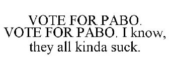 VOTE FOR PABO. VOTE FOR PABO. I KNOW, THEY ALL KINDA SUCK.