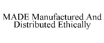 MADE MANUFACTURED AND DISTRIBUTED ETHICALLY