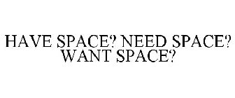 HAVE SPACE? NEED SPACE? WANT SPACE?
