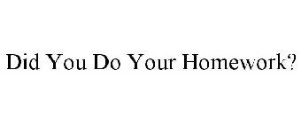 DID YOU DO YOUR HOMEWORK?