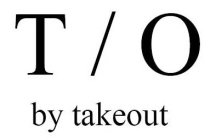 T / O BY TAKEOUT