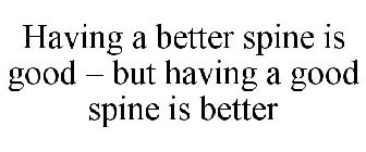HAVING A BETTER SPINE IS GOOD - BUT HAVING A GOOD SPINE IS BETTER