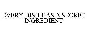EVERY DISH HAS A SECRET INGREDIENT