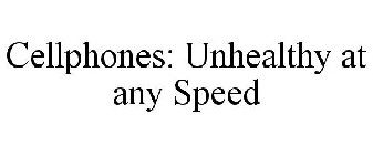 CELLPHONES: UNHEALTHY AT ANY SPEED