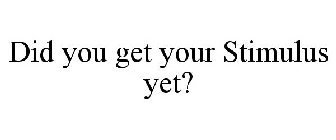 DID YOU GET YOUR STIMULUS YET?