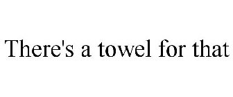 THERE'S A TOWEL FOR THAT