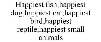 HAPPIEST FISH;HAPPIEST DOG;HAPPIEST CAT;HAPPIEST BIRD;HAPPIEST REPTILE;HAPPIEST SMALL ANIMALS