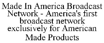 MADE IN AMERICA BROADCAST NETWORK - AMERICA'S FIRST BROADCAST NETWORK EXCLUSIVELY FOR AMERICAN MADE PRODUCTS