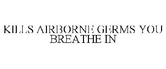 KILLS AIRBORNE GERMS YOU BREATHE IN