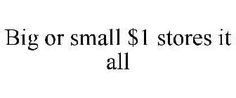BIG OR SMALL $1 STORES IT ALL