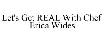 LET'S GET REAL WITH CHEF ERICA WIDES