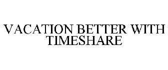 VACATION BETTER WITH TIMESHARE