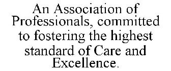 AN ASSOCIATION OF PROFESSIONALS, COMMITTED TO FOSTERING THE HIGHEST STANDARD OF CARE AND EXCELLENCE.