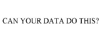 CAN YOUR DATA DO THIS?