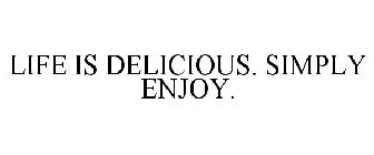 LIFE IS DELICIOUS. SIMPLY ENJOY.