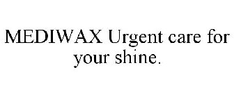 MEDIWAX URGENT CARE FOR YOUR SHINE.