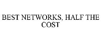 BEST NETWORKS. HALF THE COST
