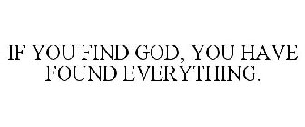 IF YOU FIND GOD, YOU HAVE FOUND EVERYTHING.