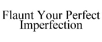 FLAUNT YOUR PERFECT IMPERFECTION