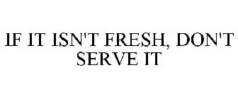 IF IT ISN'T FRESH, DON'T SERVE IT