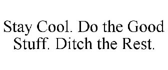 STAY COOL. DO THE GOOD STUFF. DITCH THEREST.