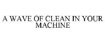 A WAVE OF CLEAN IN YOUR MACHINE
