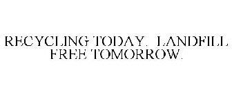 RECYCLING TODAY. LANDFILL FREE TOMORROW.