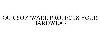 OUR SOFTWARE PROTECTS YOUR HARDWEAR