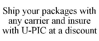 SHIP YOUR PACKAGES WITH ANY CARRIER AND INSURE WITH U-PIC AT A DISCOUNT