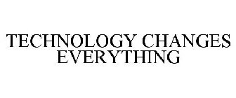 TECHNOLOGY CHANGES EVERYTHING