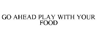 GO AHEAD PLAY WITH YOUR FOOD