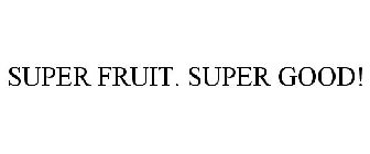 SUPER FRUIT. SUPER GOOD!