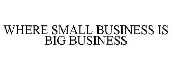 WHERE SMALL BUSINESS IS BIG BUSINESS