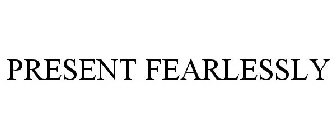 PRESENT FEARLESSLY