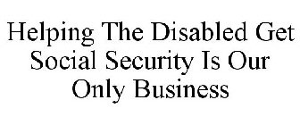 HELPING THE DISABLED GET SOCIAL SECURITY IS OUR ONLY BUSINESS