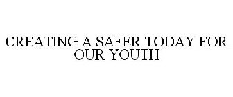 CREATING A SAFER TODAY FOR OUR YOUTH