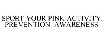 SPORT YOUR PINK ACTIVITY. PREVENTION. AWARENESS.