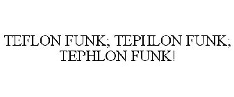 TEFLON FUNK; TEPHLON FUNK; TEPHLON FUNK!