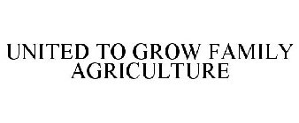 UNITED TO GROW FAMILY AGRICULTURE