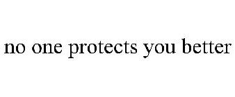 NO ONE PROTECTS YOU BETTER