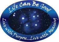 LIFE CAN BE GOOD LIVE WITH PURPOSE....LIVE WITH MEANING