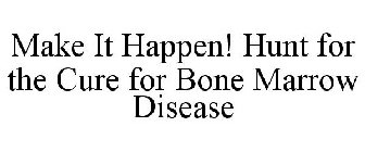 MAKE IT HAPPEN! HUNT FOR THE CURE FOR BONE MARROW DISEASE