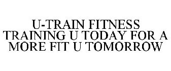 U-TRAIN FITNESS TRAINING U TODAY FOR A MORE FIT U TOMORROW