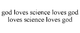 GOD LOVES SCIENCE LOVES GOD LOVES SCIENCE LOVES GOD