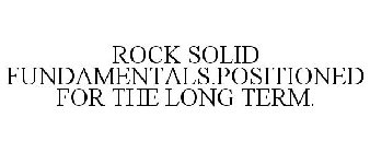 ROCK SOLID FUNDAMENTALS.POSITIONED FOR THE LONG TERM.