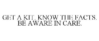 GET A KIT. KNOW THE FACTS. BE AWARE IN CARE.