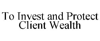 TO INVEST AND PROTECT CLIENT WEALTH