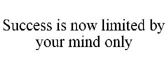 SUCCESS IS NOW LIMITED BY YOUR MIND ONLY